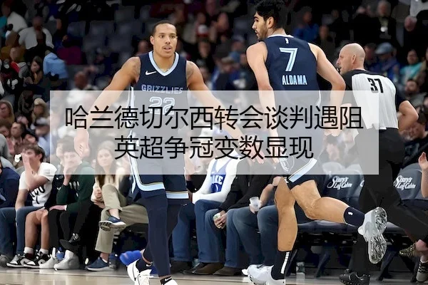 哈兰德切尔西转会谈判遇阻 英超争冠变数显现（Jiuyou）